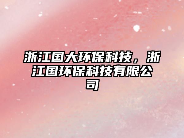 浙江國大環(huán)?？萍迹憬瓏h(huán)?？萍加邢薰? class=