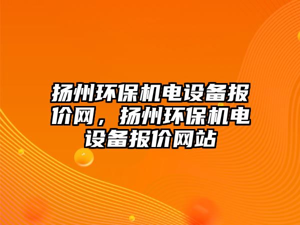揚州環(huán)保機(jī)電設(shè)備報價網(wǎng)，揚州環(huán)保機(jī)電設(shè)備報價網(wǎng)站