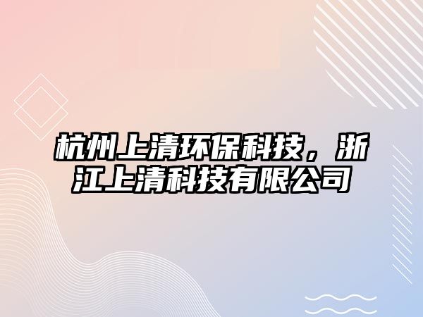 杭州上清環(huán)保科技，浙江上清科技有限公司