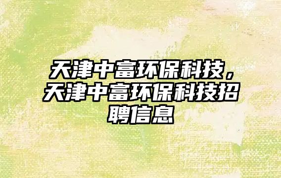 天津中富環(huán)?？萍迹旖蛑懈画h(huán)?？萍颊衅感畔?/> 
									</a>
									<h4 class=