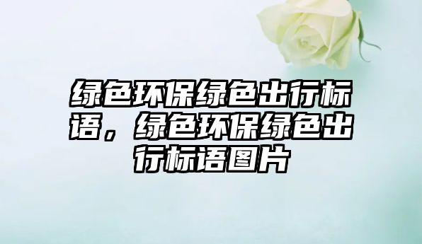 綠色環(huán)保綠色出行標(biāo)語，綠色環(huán)保綠色出行標(biāo)語圖片