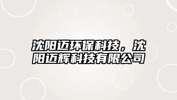 沈陽邁環(huán)保科技，沈陽邁輝科技有限公司