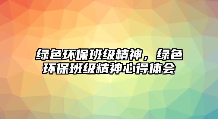 綠色環(huán)保班級精神，綠色環(huán)保班級精神心得體會