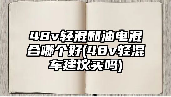 48v輕混和油電混合哪個(gè)好(48v輕混車建議買嗎)