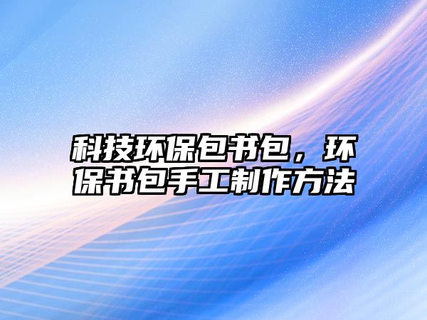 科技環(huán)保包書包，環(huán)保書包手工制作方法