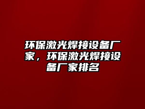 環(huán)保激光焊接設備廠家，環(huán)保激光焊接設備廠家排名