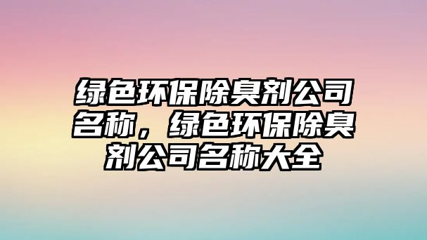 綠色環(huán)保除臭劑公司名稱，綠色環(huán)保除臭劑公司名稱大全