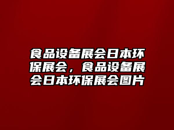 食品設(shè)備展會(huì)日本環(huán)保展會(huì)，食品設(shè)備展會(huì)日本環(huán)保展會(huì)圖片