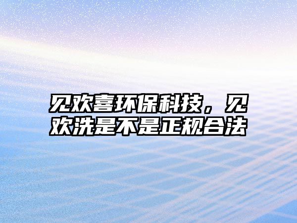 見歡喜環(huán)?？萍?，見歡洗是不是正規(guī)合法