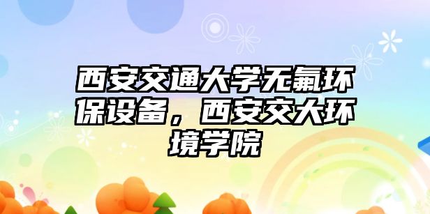 西安交通大學(xué)無氟環(huán)保設(shè)備，西安交大環(huán)境學(xué)院