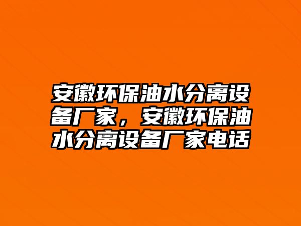 安徽環(huán)保油水分離設備廠家，安徽環(huán)保油水分離設備廠家電話
