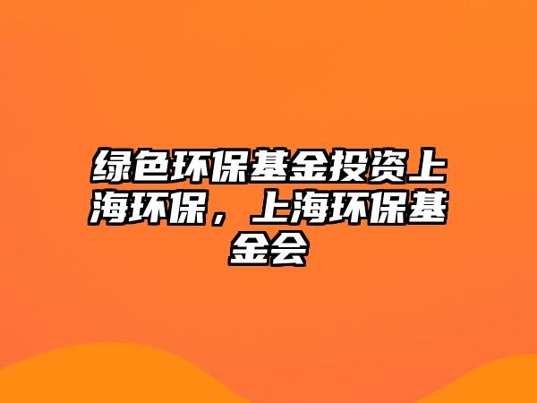 綠色環(huán)?；鹜顿Y上海環(huán)保，上海環(huán)保基金會(huì)