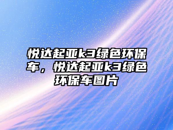 悅達(dá)起亞k3綠色環(huán)保車(chē)，悅達(dá)起亞k3綠色環(huán)保車(chē)圖片
