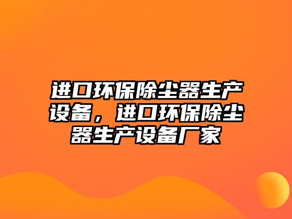 進口環(huán)保除塵器生產(chǎn)設(shè)備，進口環(huán)保除塵器生產(chǎn)設(shè)備廠家