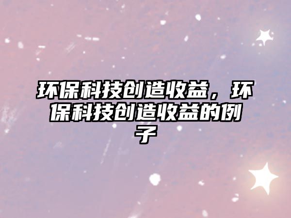 環(huán)?？萍紕?chuàng)造收益，環(huán)?？萍紕?chuàng)造收益的例子