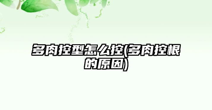 多肉控型怎么控(多肉控根的原因)