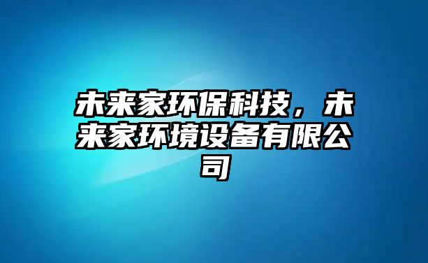 未來家環(huán)?？萍?，未來家環(huán)境設(shè)備有限公司