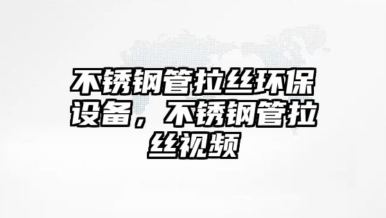 不銹鋼管拉絲環(huán)保設備，不銹鋼管拉絲視頻