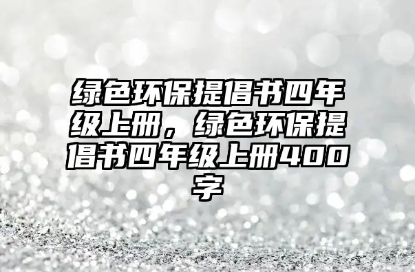 綠色環(huán)保提倡書四年級(jí)上冊(cè)，綠色環(huán)保提倡書四年級(jí)上冊(cè)400字