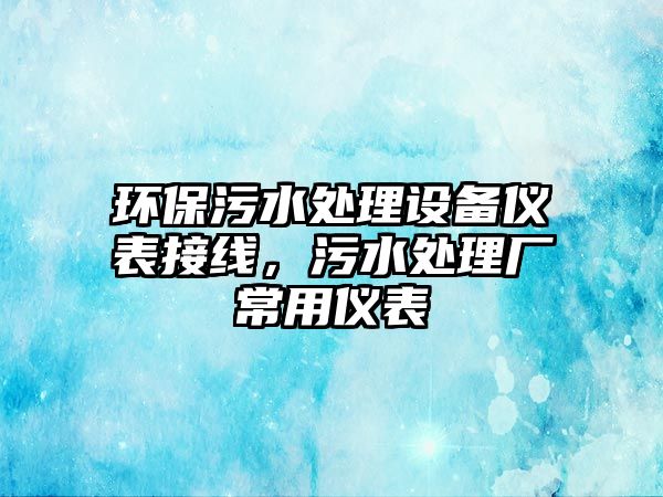 環(huán)保污水處理設(shè)備儀表接線，污水處理廠常用儀表