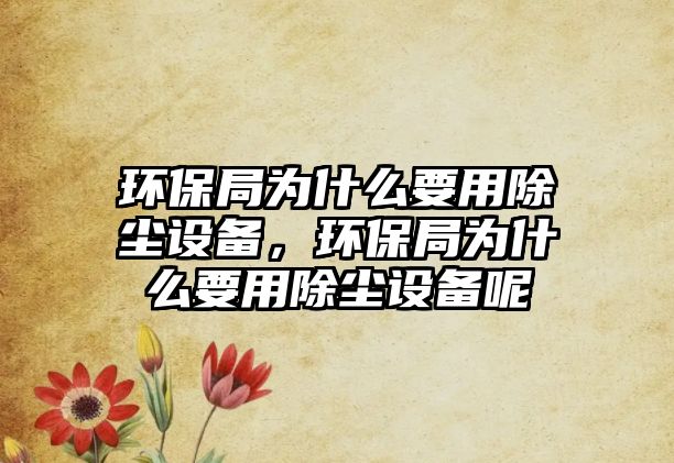 環(huán)保局為什么要用除塵設(shè)備，環(huán)保局為什么要用除塵設(shè)備呢