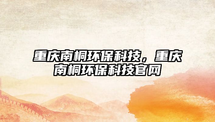重慶南桐環(huán)?？萍迹貞c南桐環(huán)?？萍脊倬W(wǎng)