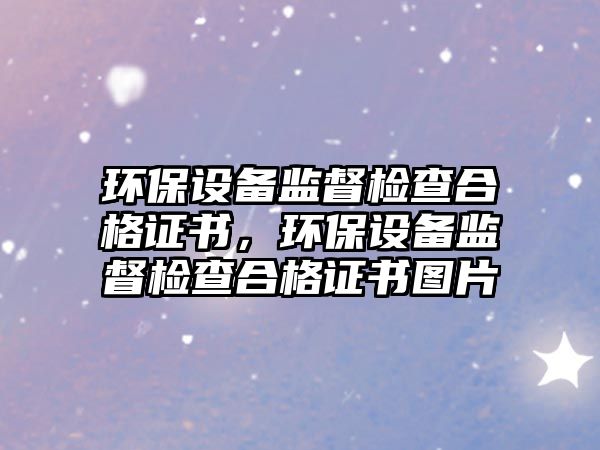 環(huán)保設(shè)備監(jiān)督檢查合格證書(shū)，環(huán)保設(shè)備監(jiān)督檢查合格證書(shū)圖片