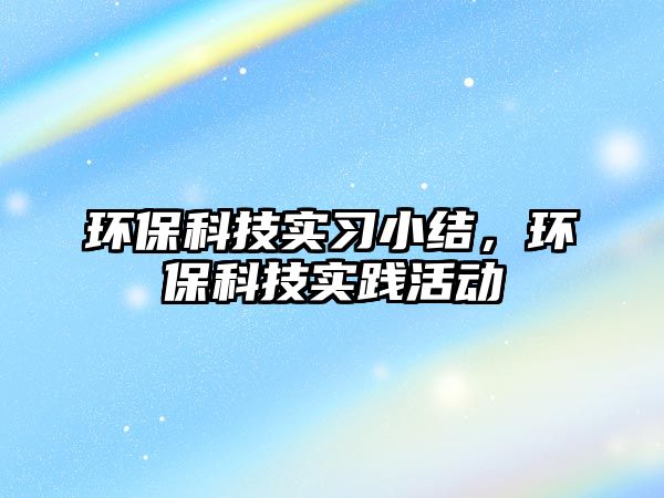 環(huán)?？萍紝?shí)習(xí)小結(jié)，環(huán)?？萍紝?shí)踐活動