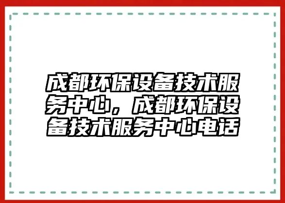 成都環(huán)保設(shè)備技術(shù)服務(wù)中心，成都環(huán)保設(shè)備技術(shù)服務(wù)中心電話