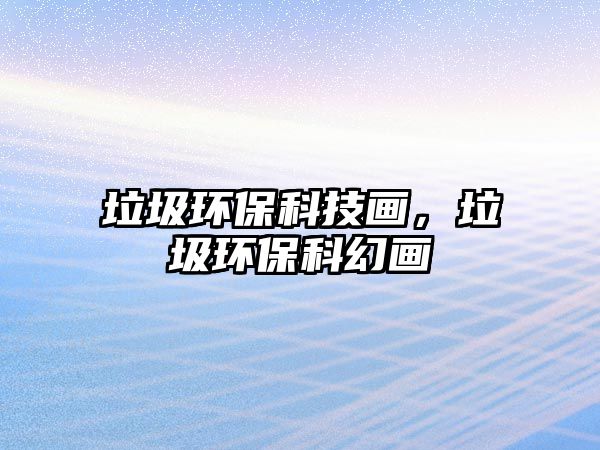 垃圾環(huán)?？萍籍?，垃圾環(huán)?？苹卯?/> 
									</a>
									<h4 class=