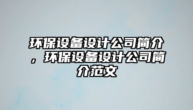 環(huán)保設(shè)備設(shè)計公司簡介，環(huán)保設(shè)備設(shè)計公司簡介范文