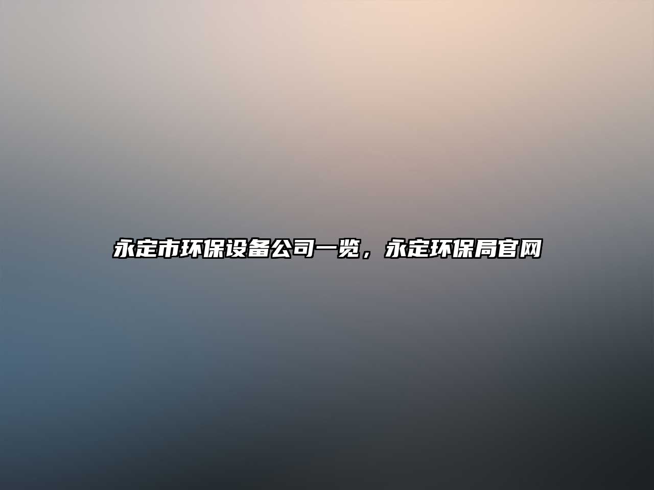 永定市環(huán)保設(shè)備公司一覽，永定環(huán)保局官網(wǎng)