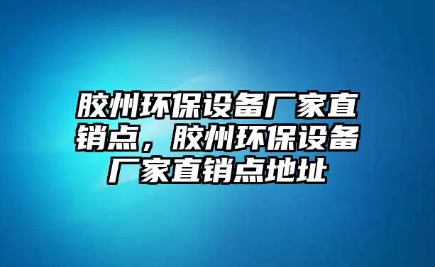 膠州環(huán)保設(shè)備廠家直銷點，膠州環(huán)保設(shè)備廠家直銷點地址