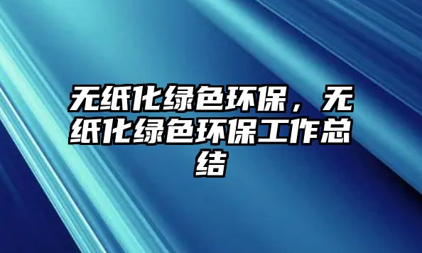 無紙化綠色環(huán)保，無紙化綠色環(huán)保工作總結(jié)