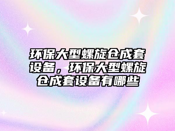 環(huán)保大型螺旋倉(cāng)成套設(shè)備，環(huán)保大型螺旋倉(cāng)成套設(shè)備有哪些