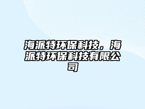 海派特環(huán)保科技，海派特環(huán)?？萍加邢薰? class=