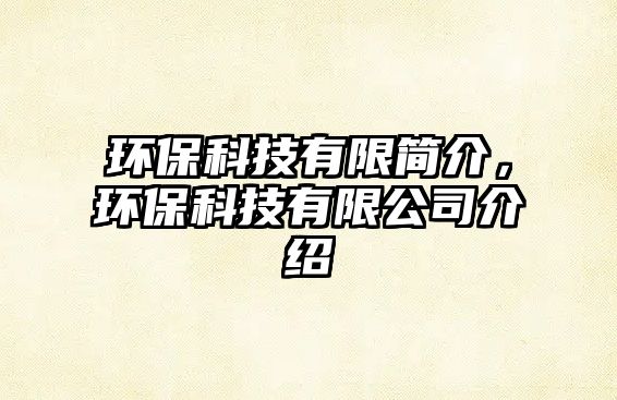 環(huán)保科技有限簡介，環(huán)保科技有限公司介紹