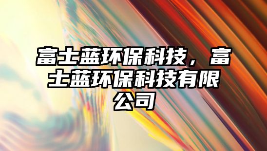 富士藍環(huán)?？萍?，富士藍環(huán)?？萍加邢薰?/> 
									</a>
									<h4 class=