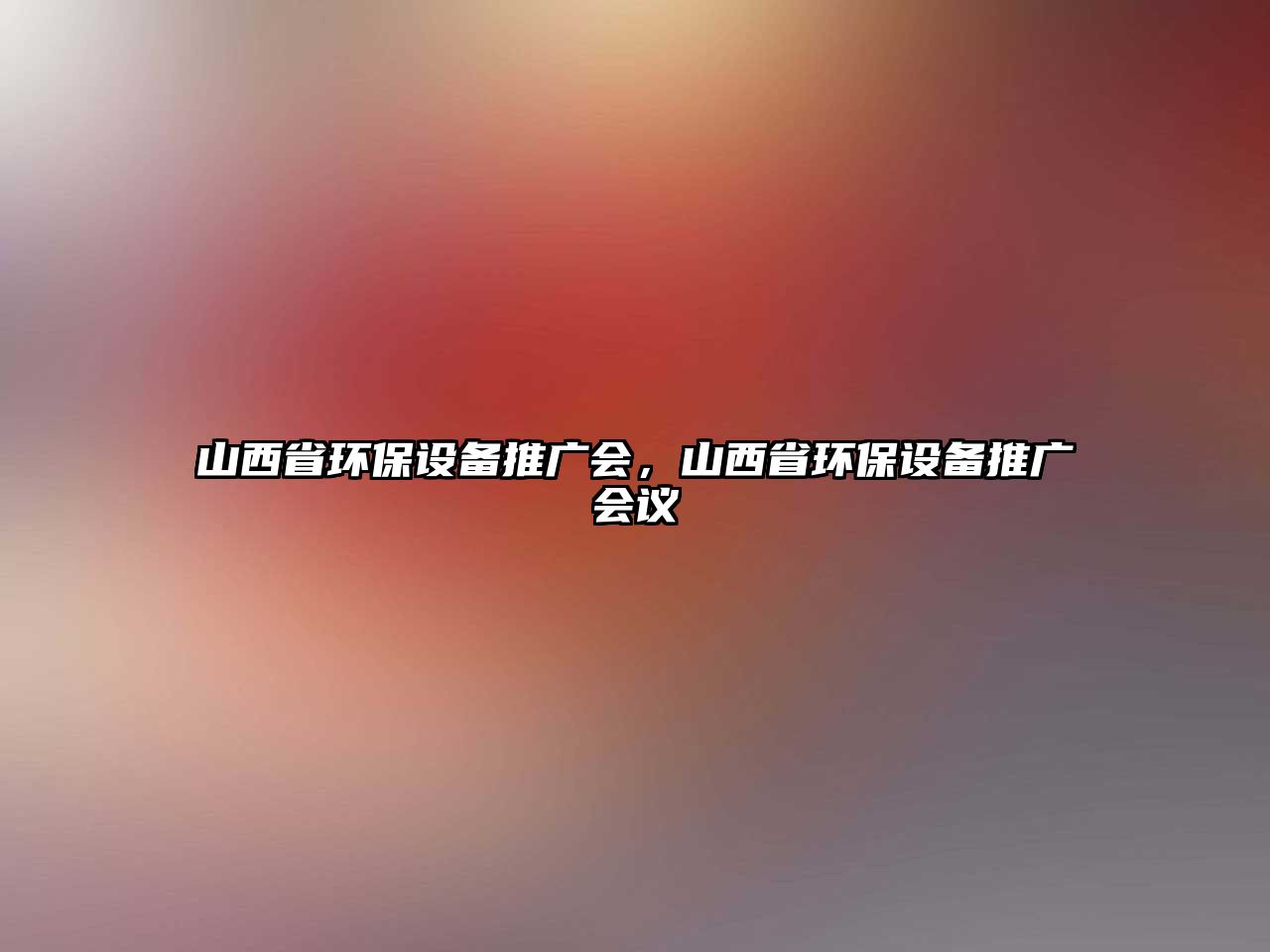 山西省環(huán)保設備推廣會，山西省環(huán)保設備推廣會議