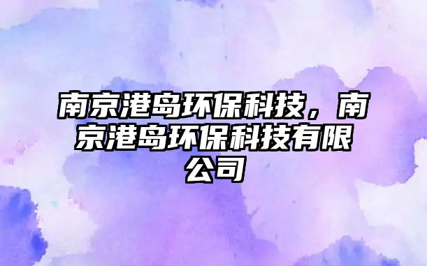 南京港島環(huán)?？萍?，南京港島環(huán)保科技有限公司