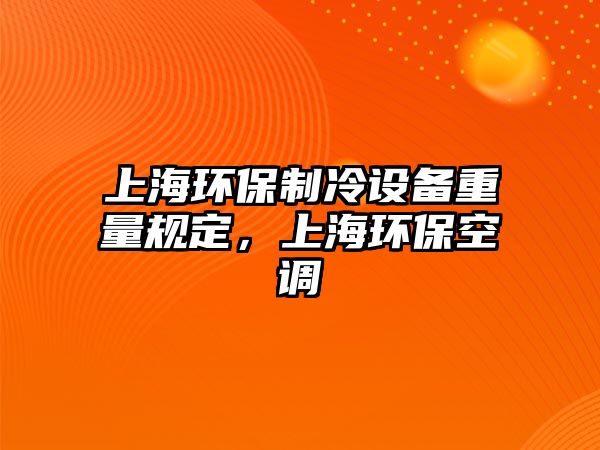 上海環(huán)保制冷設(shè)備重量規(guī)定，上海環(huán)保空調(diào)