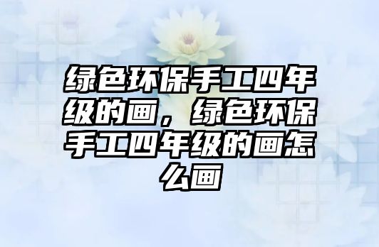 綠色環(huán)保手工四年級的畫，綠色環(huán)保手工四年級的畫怎么畫