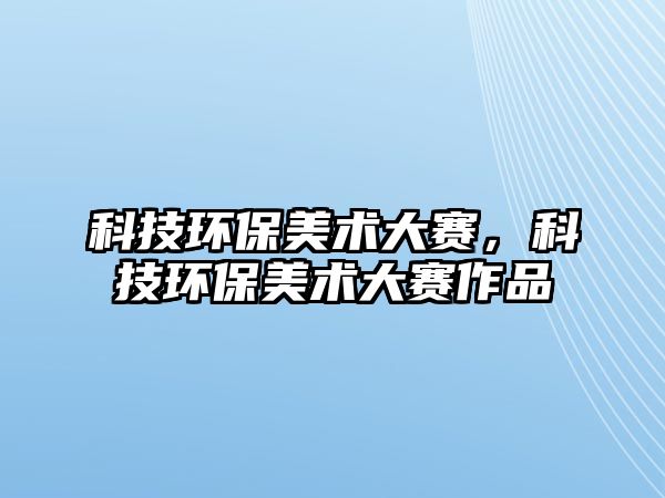 科技環(huán)保美術大賽，科技環(huán)保美術大賽作品