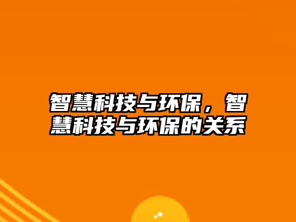 智慧科技與環(huán)保，智慧科技與環(huán)保的關(guān)系