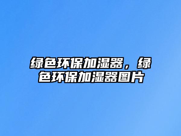 綠色環(huán)保加濕器，綠色環(huán)保加濕器圖片