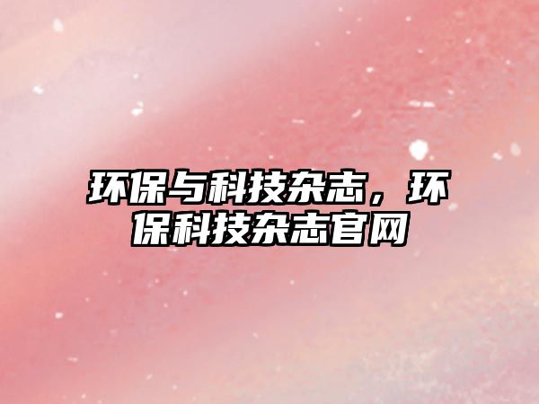 環(huán)保與科技雜志，環(huán)保科技雜志官網(wǎng)