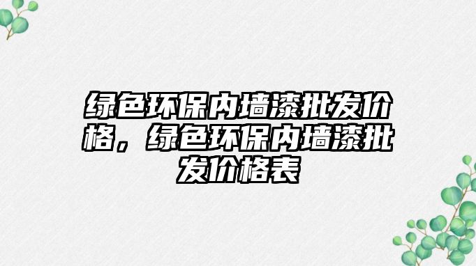 綠色環(huán)保內墻漆批發(fā)價格，綠色環(huán)保內墻漆批發(fā)價格表