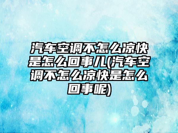 汽車空調(diào)不怎么涼快是怎么回事兒(汽車空調(diào)不怎么涼快是怎么回事呢)