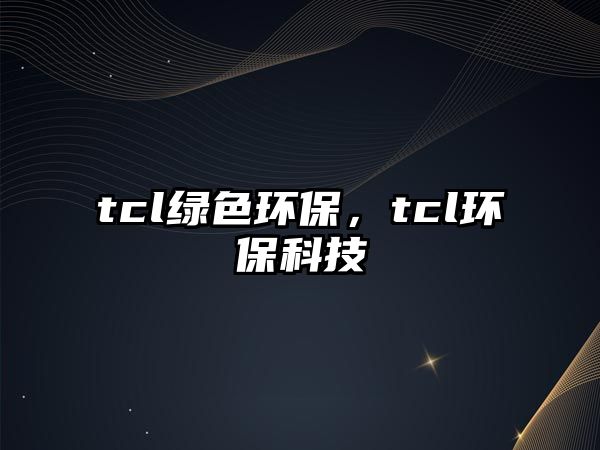 tcl綠色環(huán)保，tcl環(huán)?？萍?/> 
									</a>
									<h4 class=