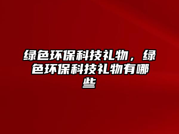 綠色環(huán)?？萍级Y物，綠色環(huán)?？萍级Y物有哪些